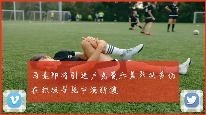 马竞即将引进卢克曼和莱昂纳多仍在积极寻觅中场新援