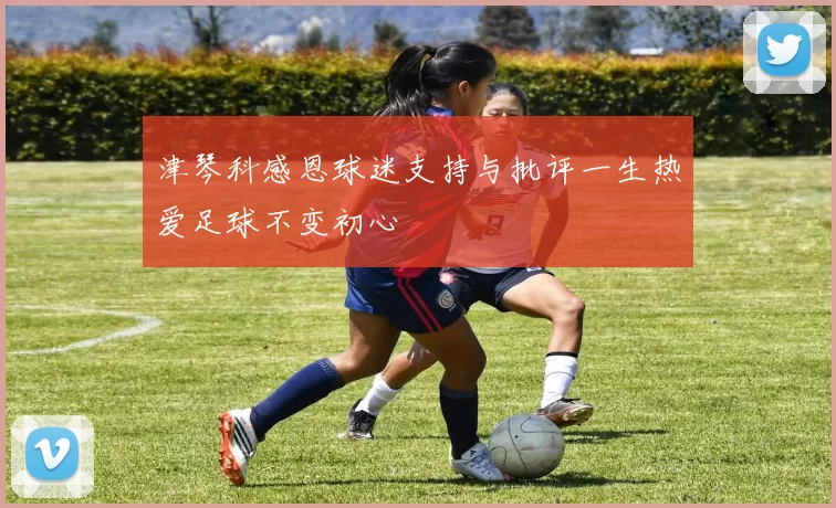 津琴科感恩球迷支持与批评一生热爱足球不变初心