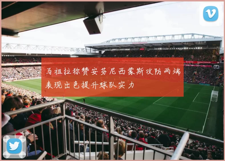 马祖拉称赞安芬尼西蒙斯攻防两端表现出色提升球队实力