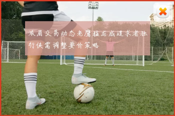 浓眉交易动态老鹰猛龙成追求者独行侠需调整要价策略